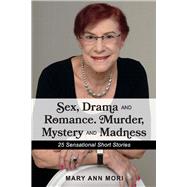 Sex, Drama and Romance. Murder, Mystery and Madness 25 Sensational Short Stories