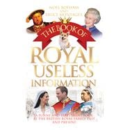 The Book of Royal Useless Information A Funny and Irreverent Look at the British Royal Family Past and Present