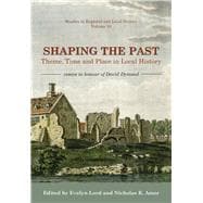 Shaping the Past Theme, Time and Place in Local History - Essays in Honour of David Dymond