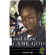 And Then Came God! : A Today Story of Earthly Rags to God's Riches in Glory