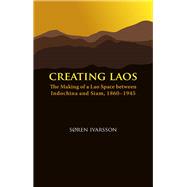 Creating Laos: The Making of a Lao Space Between Indochina and Siam, 1860-1945