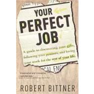 Your Perfect Job A Guide to Discovering Your Gifts, Following Your Passions, and Loving Your Work for the Rest of Your Life