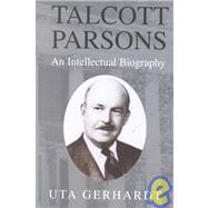 Talcott Parsons: An Intellectual Biography