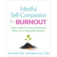 Mindful Self-Compassion for Burnout Tools to Help You Heal and Recharge When You’re Wrung Out by Stress