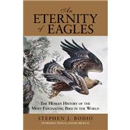 Eternity of Eagles The Human History Of The Most Fascinating Bird In The World