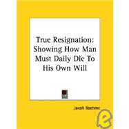 True Resignation: Showing How Man Must Daily Die to His Own Will