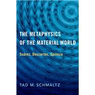 The Metaphysics of the Material World Suárez, Descartes, Spinoza
