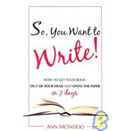 So, You Want to Write!: How to Get Your Book Out of Your Head and Onto the Paper