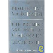 Productive Narcissist : The Promise and Peril of Visionary Leadership