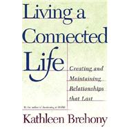 Living a Connected Life : Creating and Maintaining Relationships That Last a Lifetime