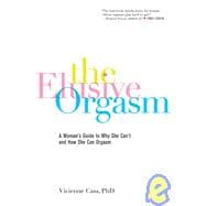 The Elusive Orgasm A Woman's Guide to Why She Can't and How She Can Orgasm