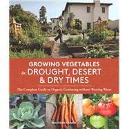 Growing Vegetables in Drought, Desert & Dry Times The Complete Guide to Organic Gardening without Wasting Water