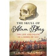 The Skull of Alum Bheg The Life and Death of a Rebel of 1857