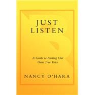 Just Listen A Guide to Finding Your Own True Voice