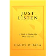 Just Listen A Guide to Finding Your Own True Voice