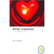 Amar Traicionar/ to Love to Betray: Casi Una Apologia De La Traicion / Life As Betrayal