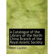 A Catalogue of the Library of the North China Branch of the Royal Asiatic Society