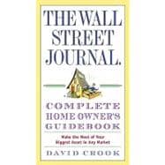 The Wall Street Journal Complete Home Owner's Guidebook: Make the Most of Your Biggest Asset in Any Market