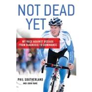 Not Dead Yet My Race Against Disease: From Diagnosis to Dominance