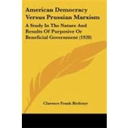 American Democracy Versus Prussian Marxism : A Study in the Nature and Results of Purposive or Beneficial Government (1920)