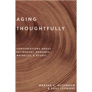 Aging Thoughtfully Conversations about Retirement, Romance, Wrinkles, and Regret