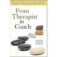 From Therapist to Coach How to Leverage Your Clinical Expertise to Build a Thriving Coaching Practice