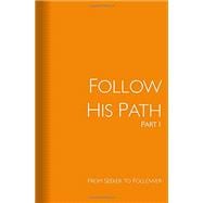 Follow His Path: Part 1: From Seeker to Follower (2016 Revised and Updated Version)
