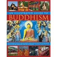 The Illustrated Guide to Buddhism An introduction to the Buddhist faith and its practice worldwide, in over 300 artworks and photographs
