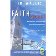 Faith Works: How Faith-Based Organizations Are Changing Lives, Neighborhoods, and America