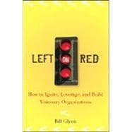 Left on Red How to Ignite, Leverage and Build Visionary Organizations