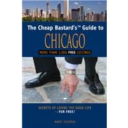 Cheap Bastard's™ Guide to Chicago Secrets Of Living The Good Life--For Free!
