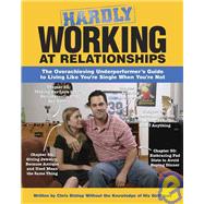 Hardly Working at Relationships : The Overachieving Underperformer's Guide to Living Like You're Single When You're Not