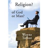 Religion? of God or Man?