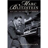 Marc Blitzstein His Life, His Work, His World