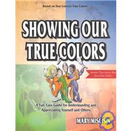 Showing Our True Colors : A Fun, Easy Guide for Understanding and Appreciating Yourself and Others