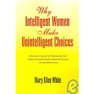 Why Intelligent Women Make Unintelligent Choices: A Woman's Guide for Making Her Self a More Powerful and Productionve Person - in Life and in Love