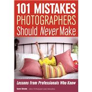 101 Mistakes Photographers Should Never Make Lessons from Professionals Who Know