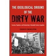 The Ideological Origins of the Dirty War Fascism, Populism, and Dictatorship in Twentieth Century Argentina