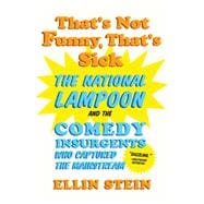 That's Not Funny, That's Sick The National Lampoon and the Comedy Insurgents Who Captured the Mainstream