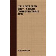 I'll Leave It to You - a Light Comedy in Three Acts