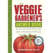 The Veggie Gardener's Answer Book Solutions to Every Problem You'll Ever Face; Answers to Every Question You'll Ever Ask