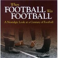 When Football was Football A Nostalgic look at a Century of Football