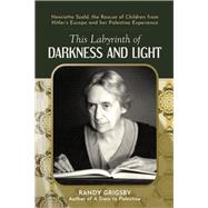 This Labyrinth of Darkness and Light Henrietta Szold, the Rescue of Children from Hitler's Europe and her Palestine Experience