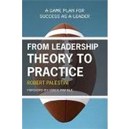 From Leadership Theory to Practice: A Game Plan for Success As a Leader
