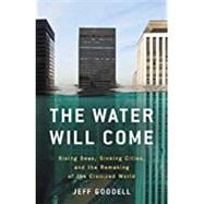 The Water Will Come Rising Seas, Sinking Cities, and the Remaking of the Civilized World