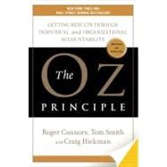 Oz Principle : Getting Results Through Individual and Organizational Accountability