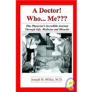 Doctor! Who... Me??? : One Physician's Incredible Journey Through Life, Medicine, and Miracles