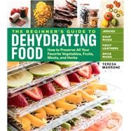 The Beginner's Guide to Dehydrating Food, 2nd Edition How to Preserve All Your Favorite Vegetables, Fruits, Meats, and Herbs