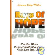 Rays of Hope : How One Man's Personal War with Cancer Could Save Your Life