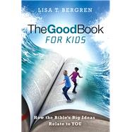 The Good Book for Kids How the Bible's Big Ideas Relate to YOU